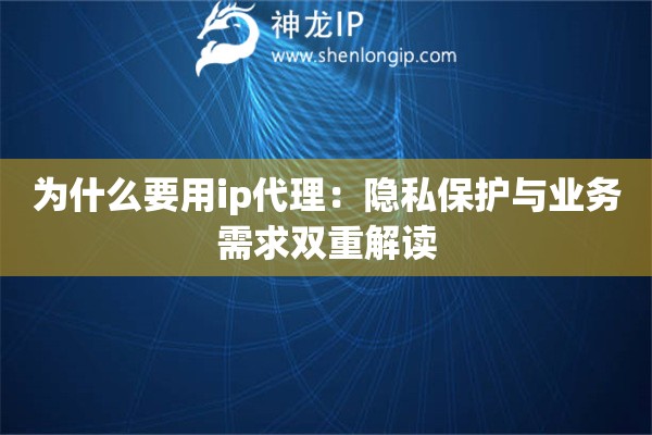 為什么要用ip代理：隱私保護與業(yè)務需求雙重解讀