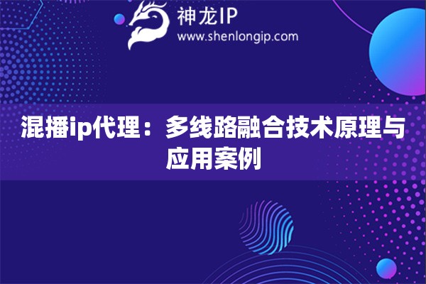 混播ip代理：多線路融合技術(shù)原理與應(yīng)用案例