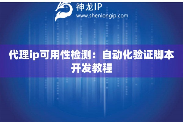 代理ip可用性檢測(cè)：自動(dòng)化驗(yàn)證腳本開發(fā)教程