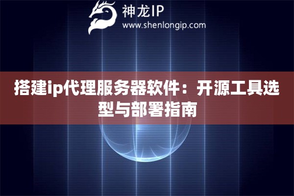 搭建ip代理服務(wù)器軟件：開源工具選型與部署指南