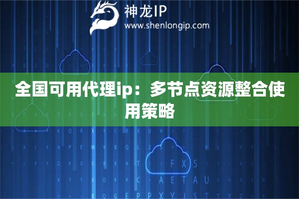 全國可用代理ip：多節(jié)點(diǎn)資源整合使用策略