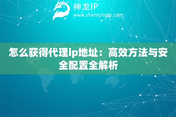 怎么獲得代理ip地址：高效方法與安全配置全解析