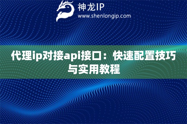 代理ip對(duì)接api接口：快速配置技巧與實(shí)用教程