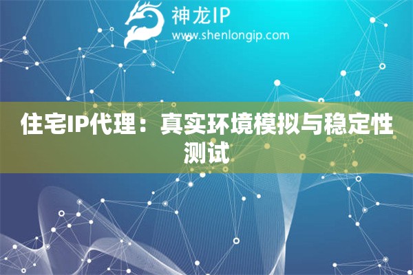 住宅IP代理：真實環(huán)境模擬與穩(wěn)定性測試
