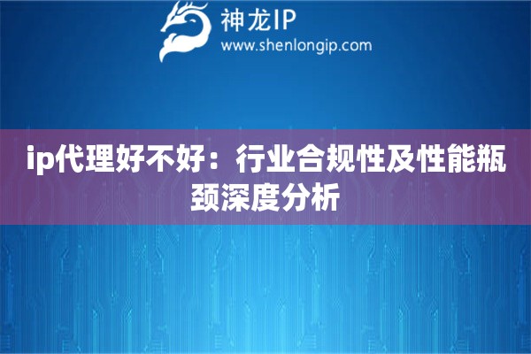 ip代理好不好：行業(yè)合規(guī)性及性能瓶頸深度分析