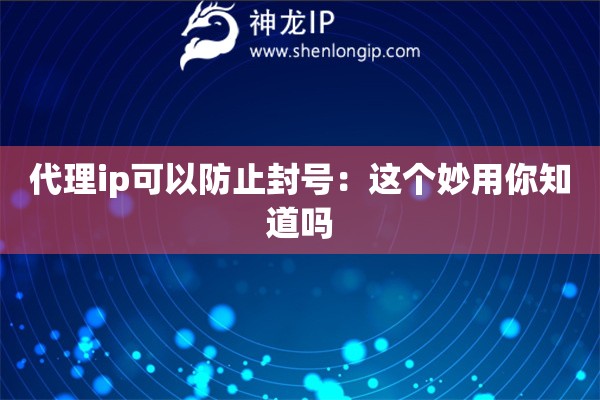 代理ip可以防止封號(hào)：這個(gè)妙用你知道嗎