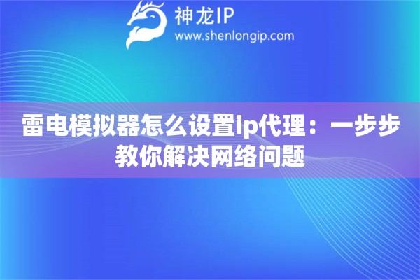 雷電模擬器怎么設(shè)置ip代理：一步步教你解決網(wǎng)絡(luò)問題