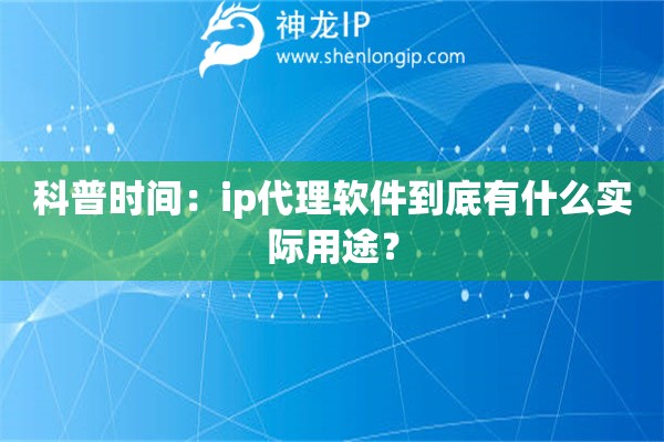 科普時間：ip代理軟件到底有什么實(shí)際用途？