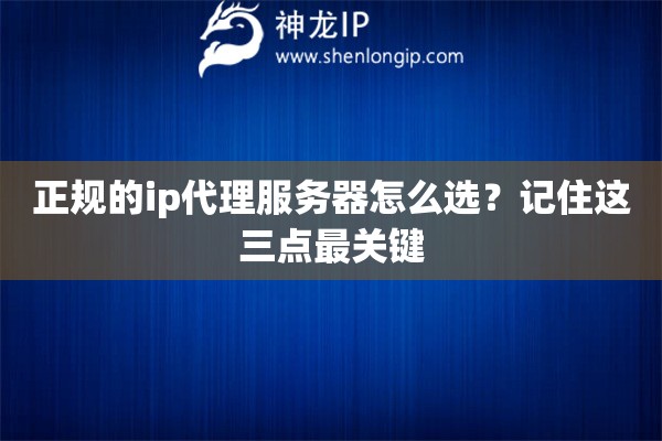 正規(guī)的ip代理服務(wù)器怎么選？記住這三點(diǎn)最關(guān)鍵