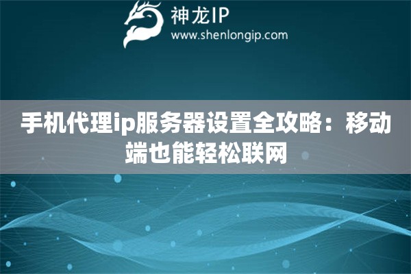 手機(jī)代理ip服務(wù)器設(shè)置全攻略：移動(dòng)端也能輕松聯(lián)網(wǎng)