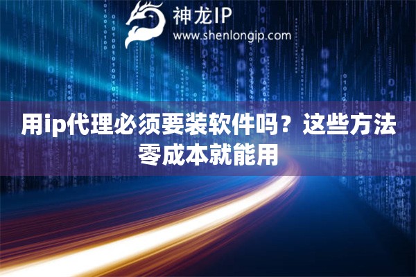 用ip代理必須要裝軟件嗎？這些方法零成本就能用