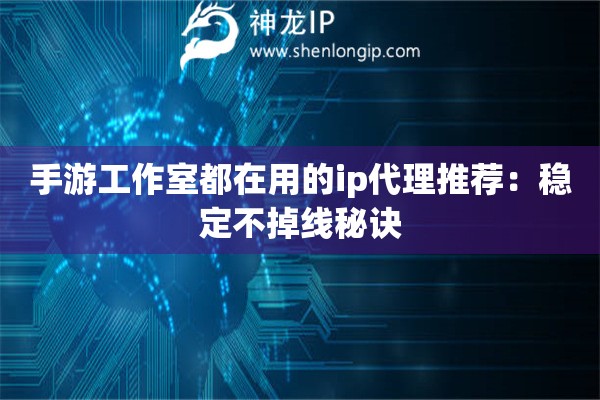 手游工作室都在用的ip代理推薦：穩(wěn)定不掉線秘訣