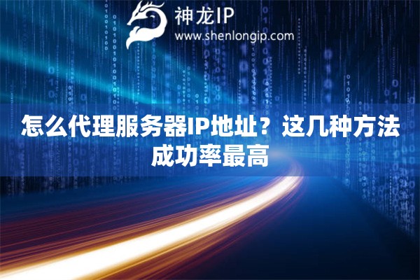 怎么代理服務(wù)器IP地址？這幾種方法成功率最高