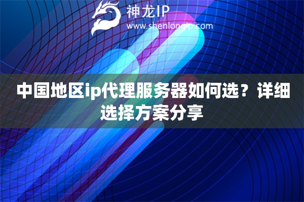 中國地區(qū)ip代理服務(wù)器如何選？詳細(xì)選擇方案分享