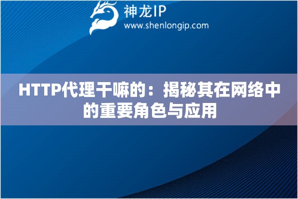 HTTP代理干嘛的：揭秘其在網(wǎng)絡(luò)中的重要角色與應(yīng)用