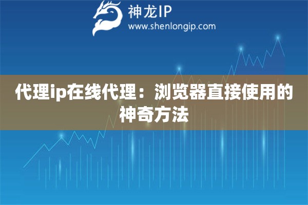 代理ip在線代理：瀏覽器直接使用的神奇方法
