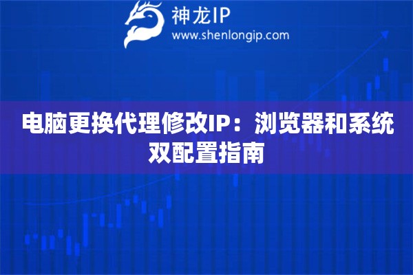 電腦更換代理修改IP：瀏覽器和系統(tǒng)雙配置指南