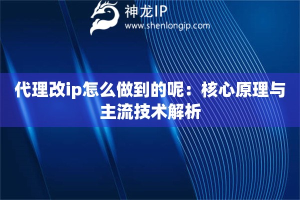 代理改ip怎么做到的呢：核心原理與主流技術(shù)解析