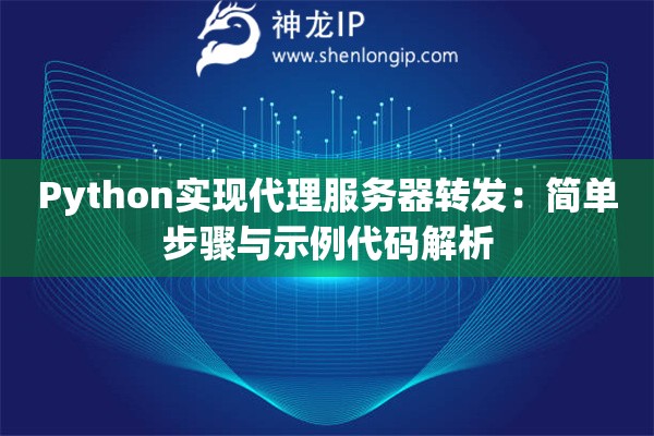 Python實(shí)現(xiàn)代理服務(wù)器轉(zhuǎn)發(fā)：簡(jiǎn)單步驟與示例代碼解析