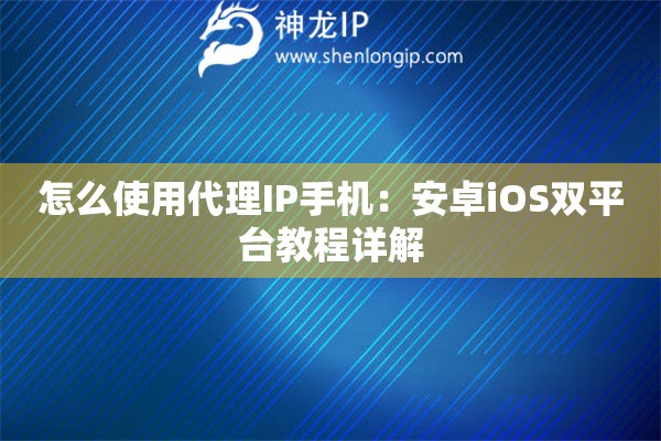 怎么使用代理IP手機(jī)：安卓iOS雙平臺教程詳解