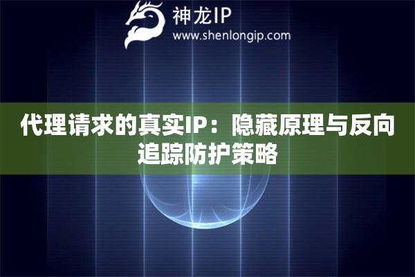 詳細(xì)閱讀:代理請(qǐng)求的真實(shí)IP:隱藏原理與反向追蹤防護(hù)策略 代理請(qǐng)求的真實(shí)IP:隱藏原理與反向追蹤防護(hù)策略