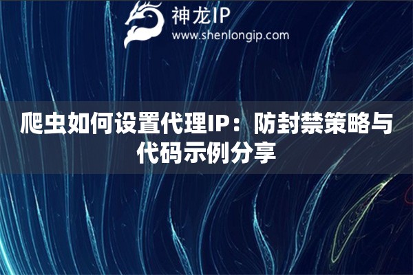 詳細(xì)閱讀:爬蟲如何設(shè)置代理IP:防封禁策略與代碼示例分享 爬蟲如何設(shè)置代理IP:防封禁策略與代碼示例分享