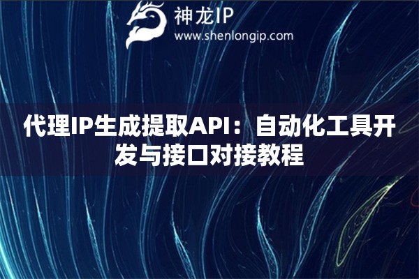 詳細(xì)閱讀:代理IP生成提取API:自動(dòng)化工具開發(fā)與接口對(duì)接教程 代理IP生成提取API:自動(dòng)化工具開發(fā)與接口對(duì)接教程