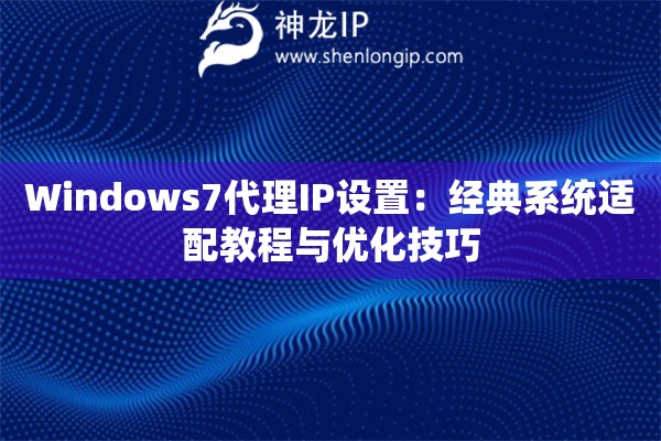 Windows7代理IP設(shè)置：經(jīng)典系統(tǒng)適配教程與優(yōu)化技巧