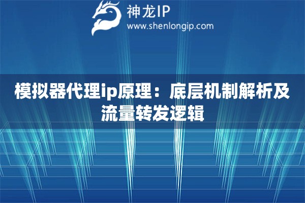 模擬器代理ip原理：底層機(jī)制解析及流量轉(zhuǎn)發(fā)邏輯