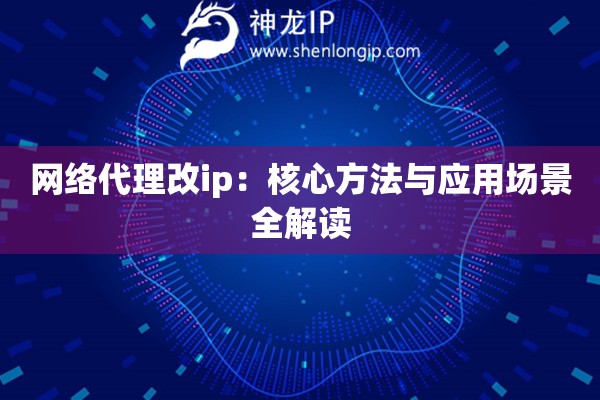 網(wǎng)絡(luò)代理改ip：核心方法與應(yīng)用場(chǎng)景全解讀