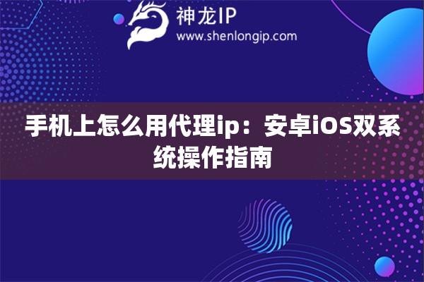 手機(jī)上怎么用代理ip：安卓iOS雙系統(tǒng)操作指南