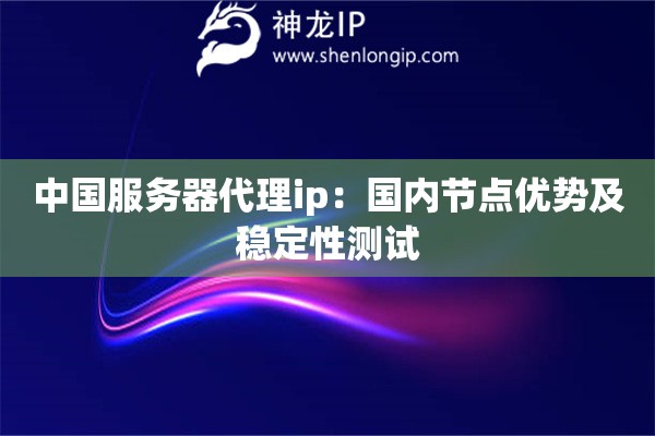 中國(guó)服務(wù)器代理ip：國(guó)內(nèi)節(jié)點(diǎn)優(yōu)勢(shì)及穩(wěn)定性測(cè)試