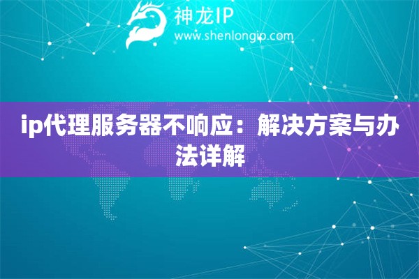 ip代理服務(wù)器不響應(yīng)：解決方案與辦法詳解