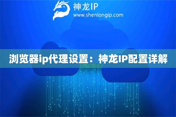 瀏覽器ip代理設(shè)置：神龍IP配置詳解