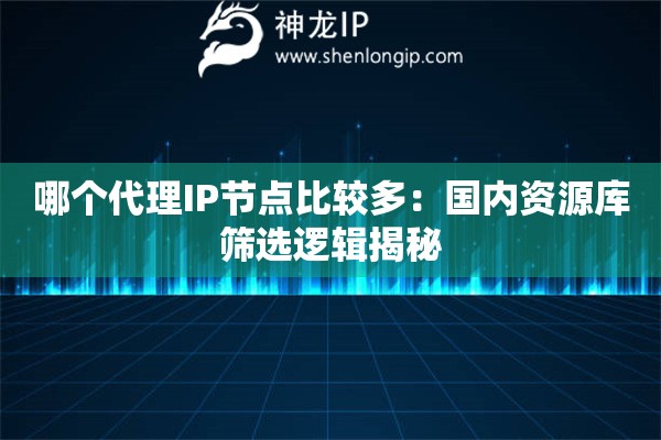 哪個(gè)代理IP節(jié)點(diǎn)比較多：國(guó)內(nèi)資源庫(kù)篩選邏輯揭秘