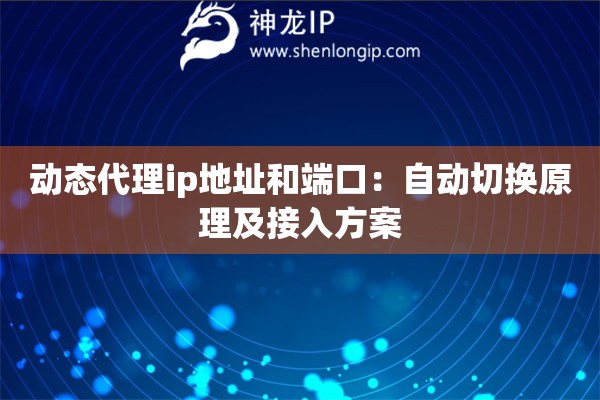 動(dòng)態(tài)代理ip地址和端口：自動(dòng)切換原理及接入方案