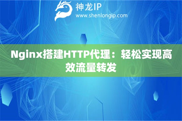Nginx搭建HTTP代理：輕松實(shí)現(xiàn)高效流量轉(zhuǎn)發(fā)