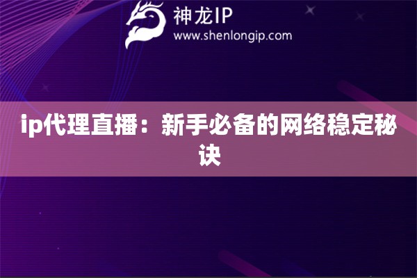 ip代理直播：新手必備的網(wǎng)絡(luò)穩(wěn)定秘訣