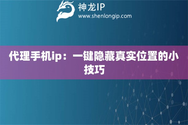 代理手機(jī)ip：一鍵隱藏真實(shí)位置的小技巧