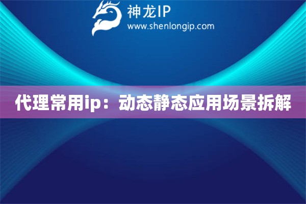 代理常用ip：動態(tài)靜態(tài)應用場景拆解