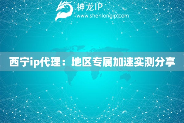 西寧ip代理：地區(qū)專屬加速實測分享