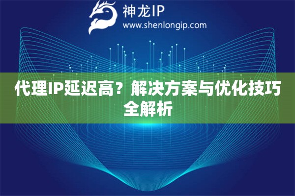 代理IP延遲高？解決方案與優(yōu)化技巧全解析