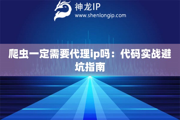 爬蟲一定需要代理ip嗎：代碼實戰(zhàn)避坑指南