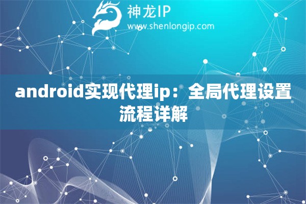 android實現(xiàn)代理ip：全局代理設(shè)置流程詳解