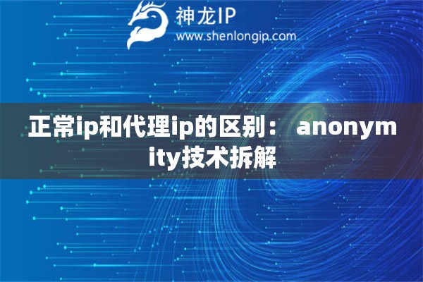 正常ip和代理ip的區(qū)別： anonymity技術(shù)拆解