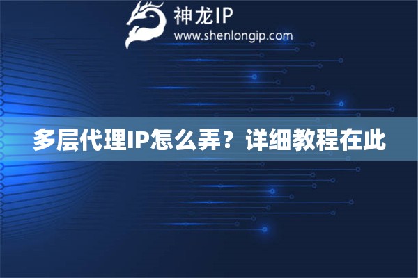 多層代理IP怎么弄？詳細教程在此