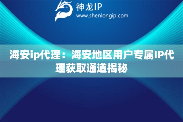 海安ip代理：海安地區(qū)用戶專屬IP代理獲取通道揭秘