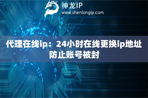 代理在線ip：24小時(shí)在線更換ip地址防止賬號(hào)被封
