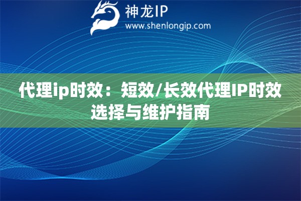 代理ip時(shí)效：短效/長(zhǎng)效代理IP時(shí)效選擇與維護(hù)指南