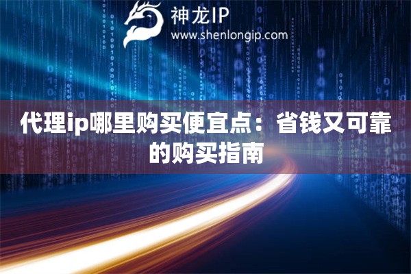 代理ip哪里購買便宜點:省錢又可靠的購買指南 代理ip哪里購買便宜點:省錢又可靠的購買指南